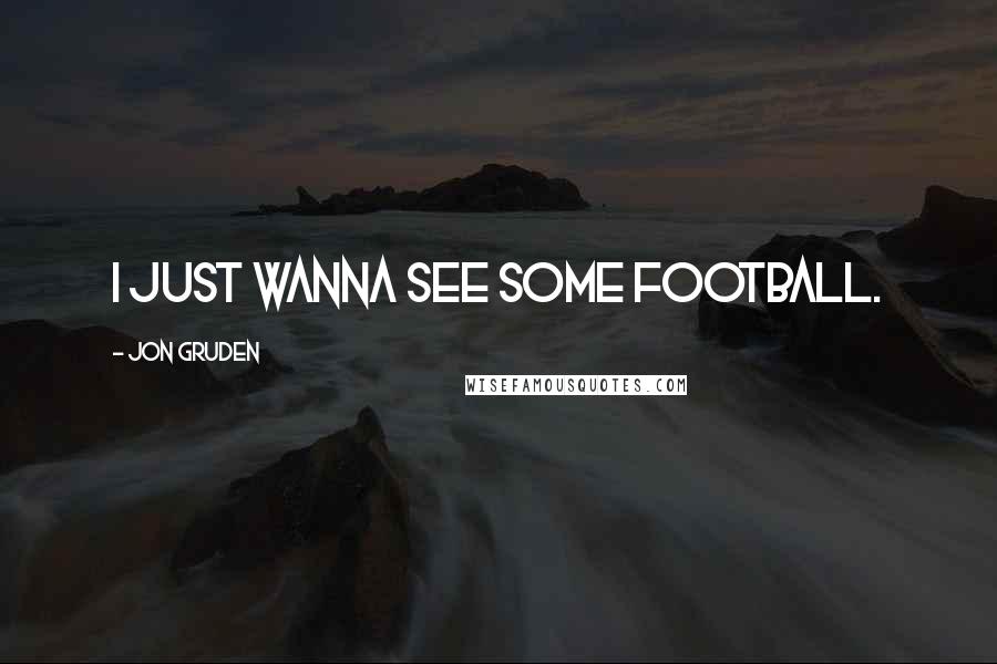 Jon Gruden Quotes: I just wanna see some football.