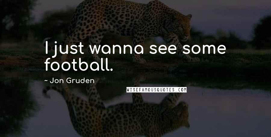 Jon Gruden Quotes: I just wanna see some football.