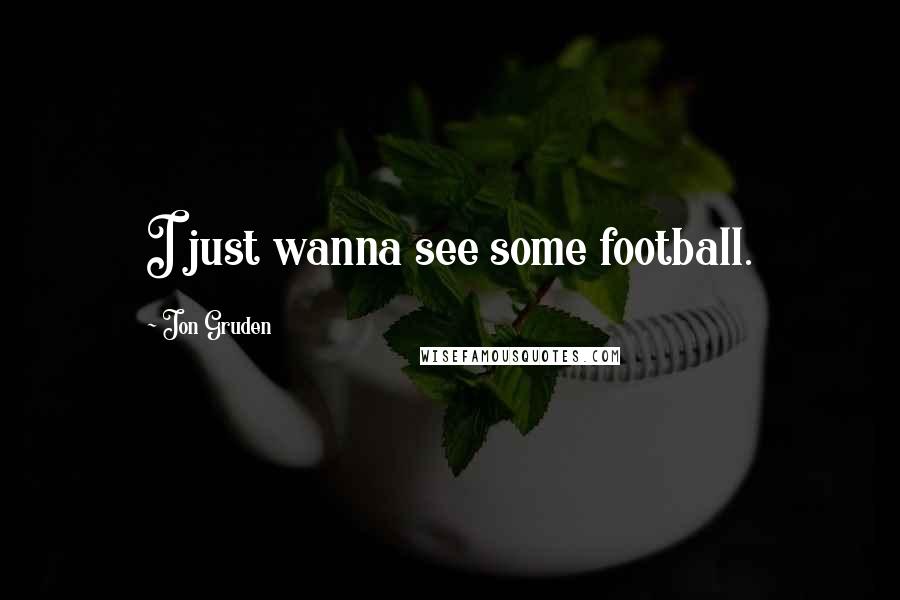 Jon Gruden Quotes: I just wanna see some football.