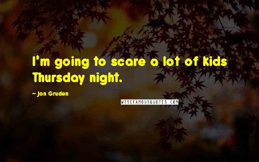 Jon Gruden Quotes: I'm going to scare a lot of kids Thursday night.