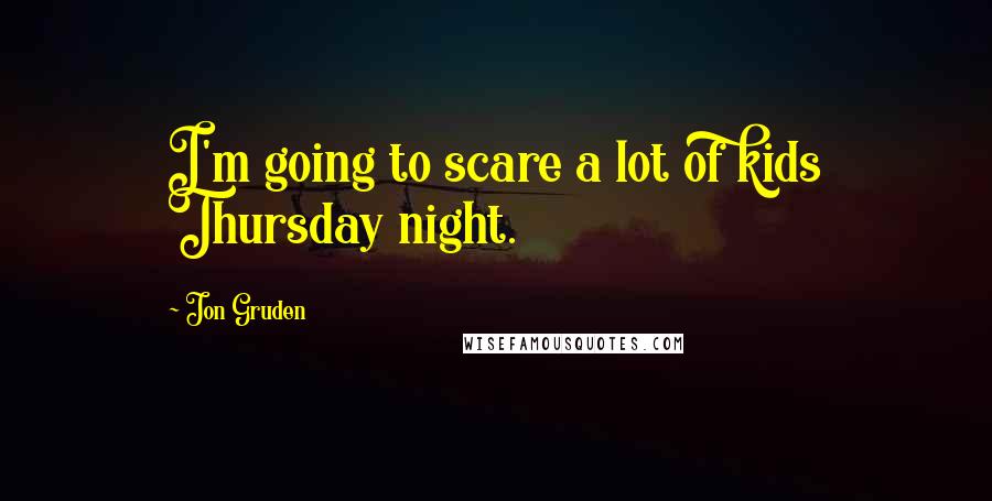 Jon Gruden Quotes: I'm going to scare a lot of kids Thursday night.