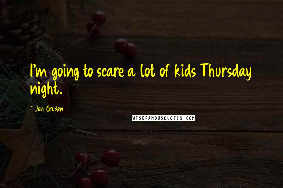 Jon Gruden Quotes: I'm going to scare a lot of kids Thursday night.