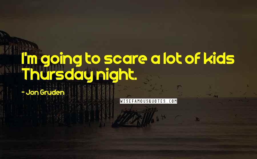 Jon Gruden Quotes: I'm going to scare a lot of kids Thursday night.