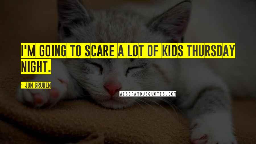 Jon Gruden Quotes: I'm going to scare a lot of kids Thursday night.