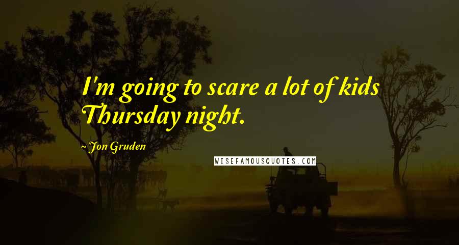 Jon Gruden Quotes: I'm going to scare a lot of kids Thursday night.