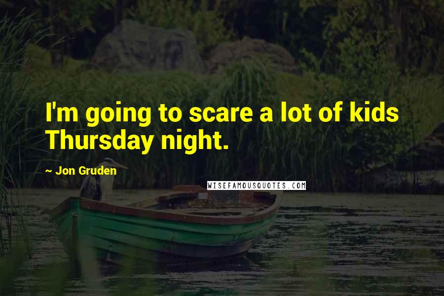 Jon Gruden Quotes: I'm going to scare a lot of kids Thursday night.