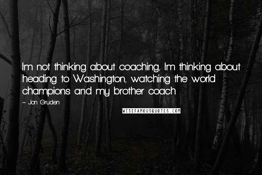 Jon Gruden Quotes: I'm not thinking about coaching, I'm thinking about heading to Washington, watching the world champions and my brother coach