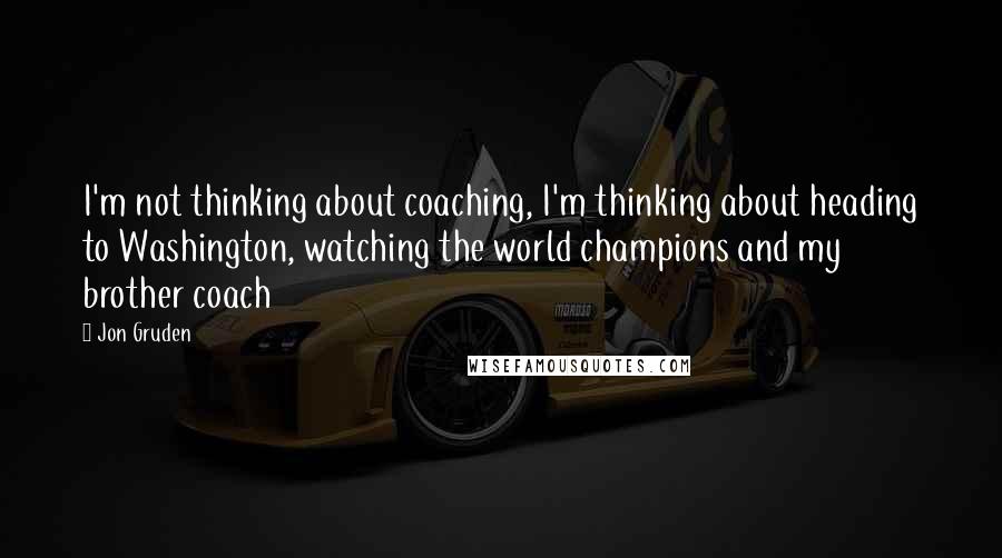 Jon Gruden Quotes: I'm not thinking about coaching, I'm thinking about heading to Washington, watching the world champions and my brother coach