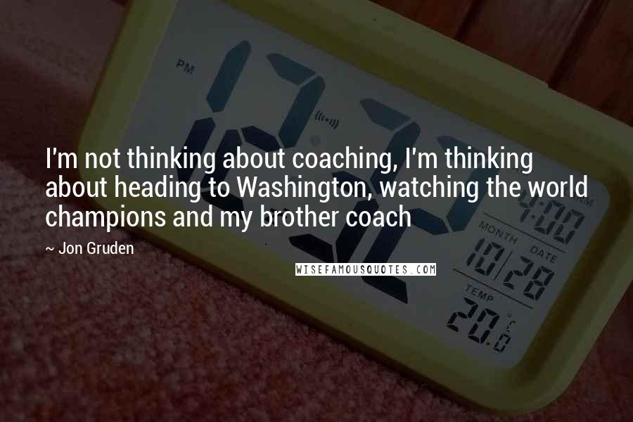 Jon Gruden Quotes: I'm not thinking about coaching, I'm thinking about heading to Washington, watching the world champions and my brother coach