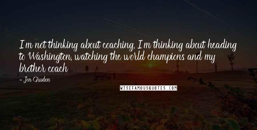 Jon Gruden Quotes: I'm not thinking about coaching, I'm thinking about heading to Washington, watching the world champions and my brother coach