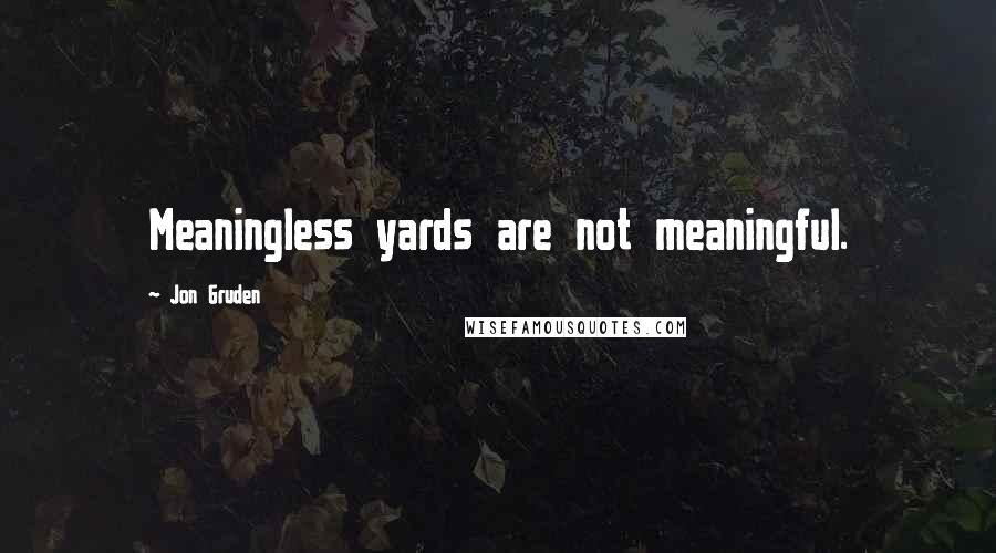 Jon Gruden Quotes: Meaningless yards are not meaningful.