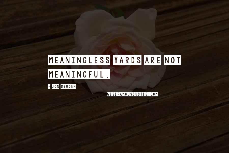 Jon Gruden Quotes: Meaningless yards are not meaningful.