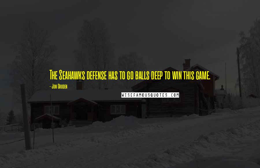Jon Gruden Quotes: The Seahawks defense has to go balls deep to win this game.