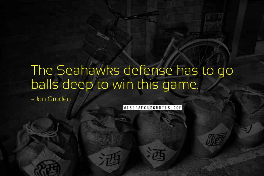 Jon Gruden Quotes: The Seahawks defense has to go balls deep to win this game.