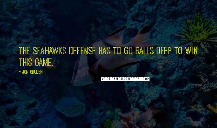 Jon Gruden Quotes: The Seahawks defense has to go balls deep to win this game.