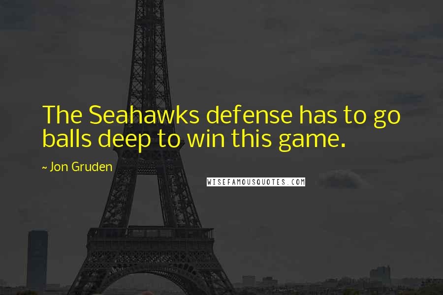 Jon Gruden Quotes: The Seahawks defense has to go balls deep to win this game.