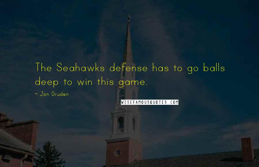 Jon Gruden Quotes: The Seahawks defense has to go balls deep to win this game.