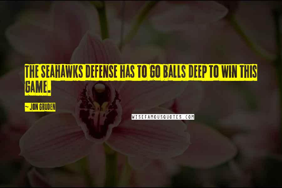 Jon Gruden Quotes: The Seahawks defense has to go balls deep to win this game.