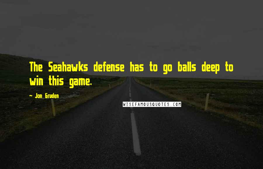 Jon Gruden Quotes: The Seahawks defense has to go balls deep to win this game.