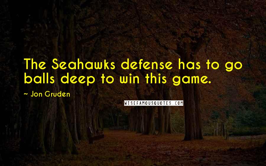 Jon Gruden Quotes: The Seahawks defense has to go balls deep to win this game.