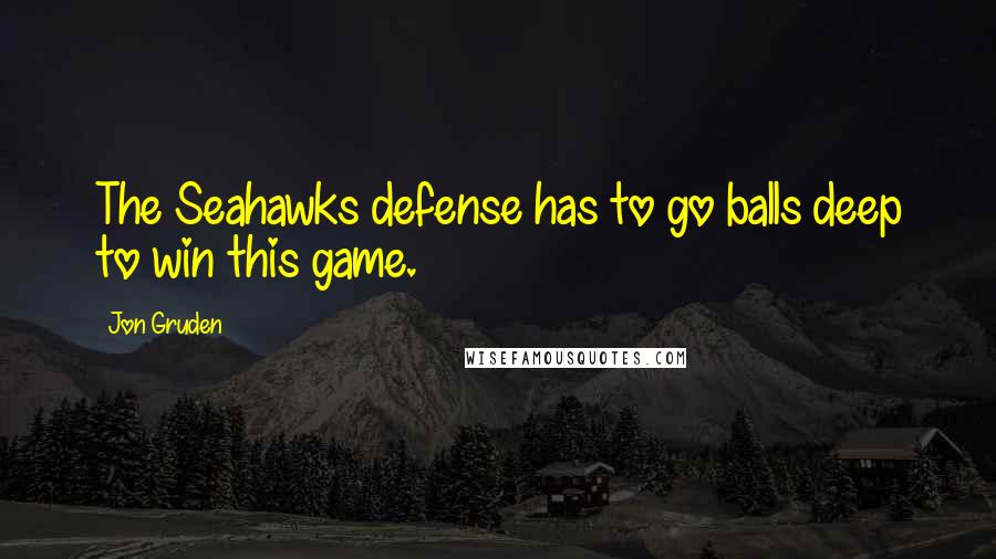 Jon Gruden Quotes: The Seahawks defense has to go balls deep to win this game.