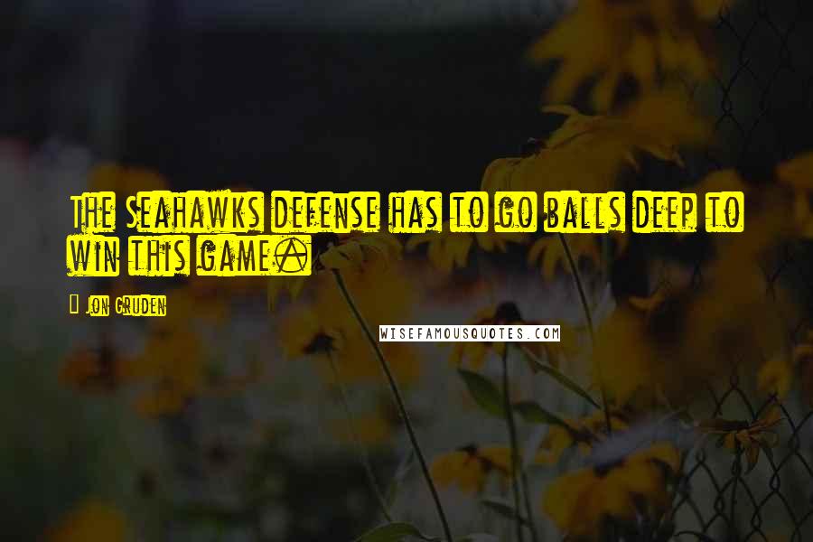 Jon Gruden Quotes: The Seahawks defense has to go balls deep to win this game.