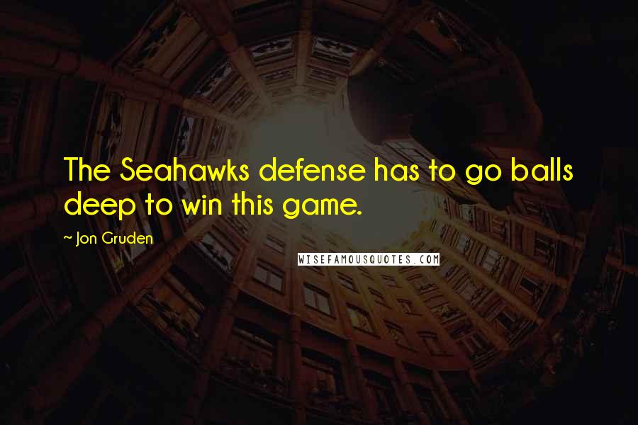 Jon Gruden Quotes: The Seahawks defense has to go balls deep to win this game.