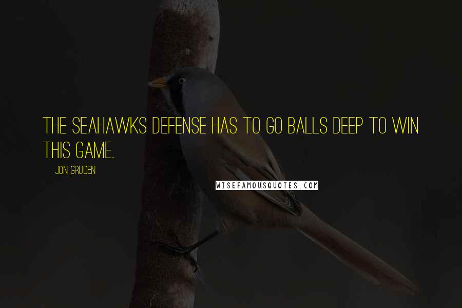 Jon Gruden Quotes: The Seahawks defense has to go balls deep to win this game.