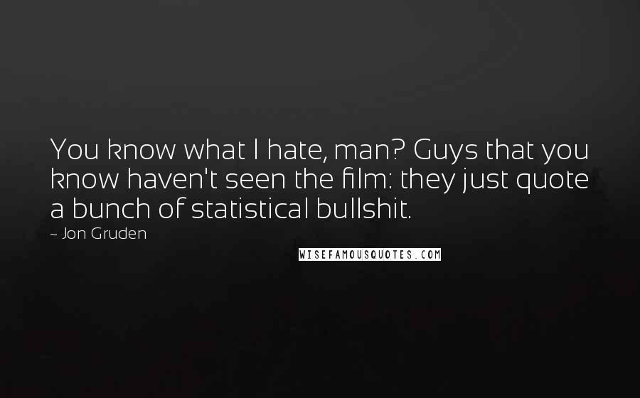 Jon Gruden Quotes: You know what I hate, man? Guys that you know haven't seen the film: they just quote a bunch of statistical bullshit.