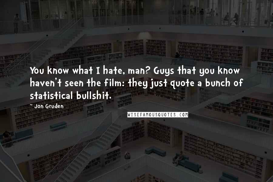 Jon Gruden Quotes: You know what I hate, man? Guys that you know haven't seen the film: they just quote a bunch of statistical bullshit.