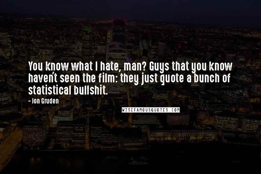 Jon Gruden Quotes: You know what I hate, man? Guys that you know haven't seen the film: they just quote a bunch of statistical bullshit.