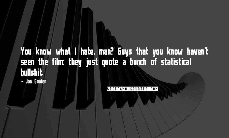 Jon Gruden Quotes: You know what I hate, man? Guys that you know haven't seen the film: they just quote a bunch of statistical bullshit.