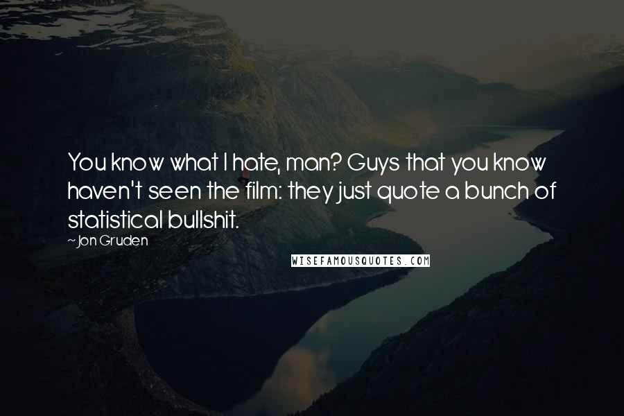 Jon Gruden Quotes: You know what I hate, man? Guys that you know haven't seen the film: they just quote a bunch of statistical bullshit.