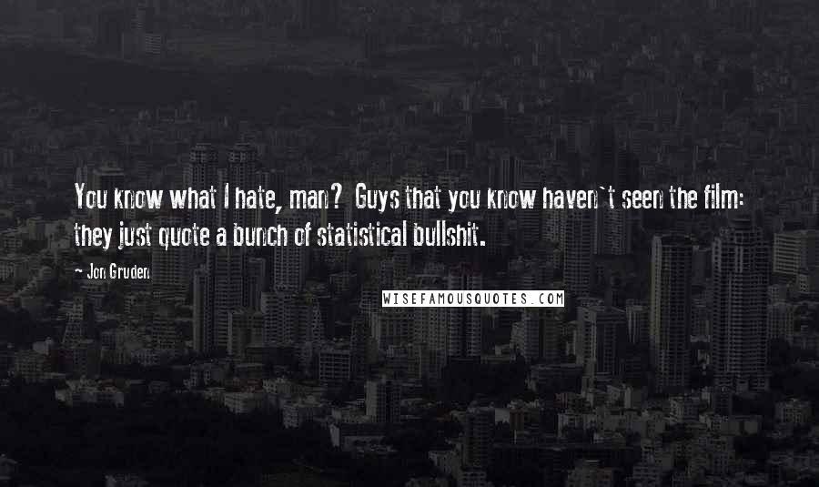 Jon Gruden Quotes: You know what I hate, man? Guys that you know haven't seen the film: they just quote a bunch of statistical bullshit.