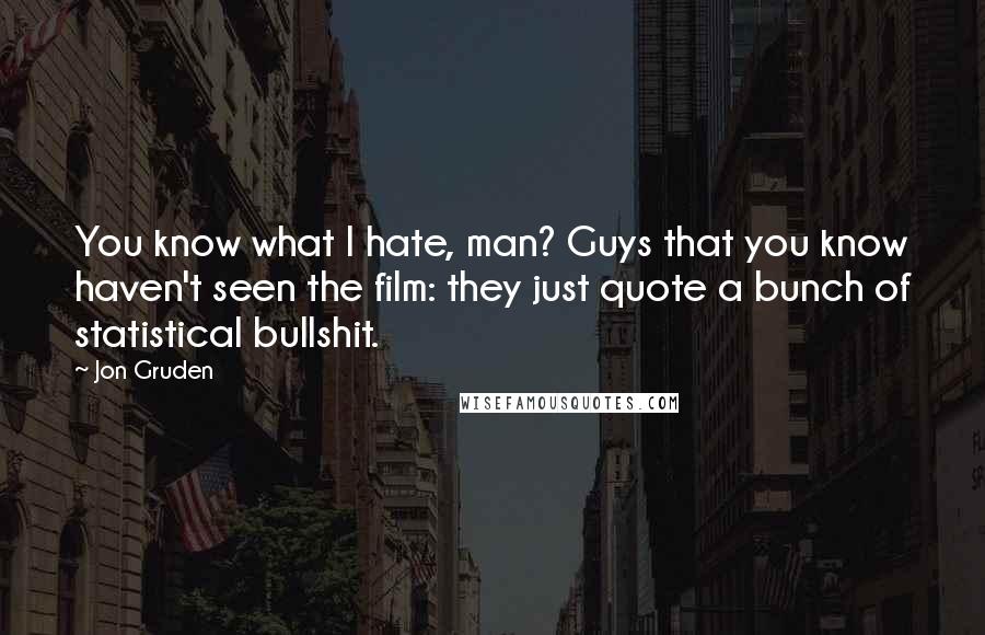 Jon Gruden Quotes: You know what I hate, man? Guys that you know haven't seen the film: they just quote a bunch of statistical bullshit.