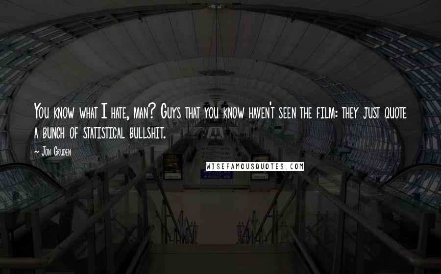 Jon Gruden Quotes: You know what I hate, man? Guys that you know haven't seen the film: they just quote a bunch of statistical bullshit.