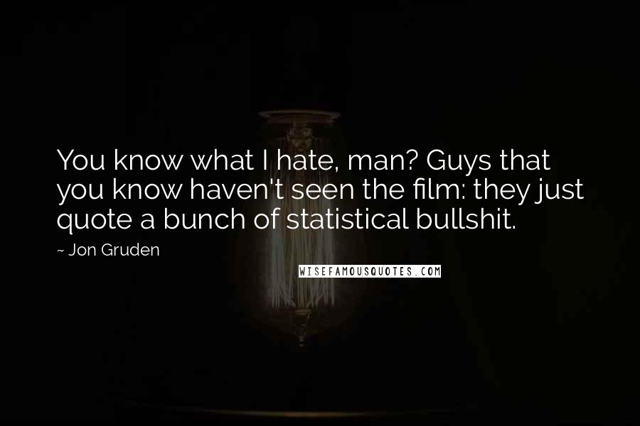 Jon Gruden Quotes: You know what I hate, man? Guys that you know haven't seen the film: they just quote a bunch of statistical bullshit.