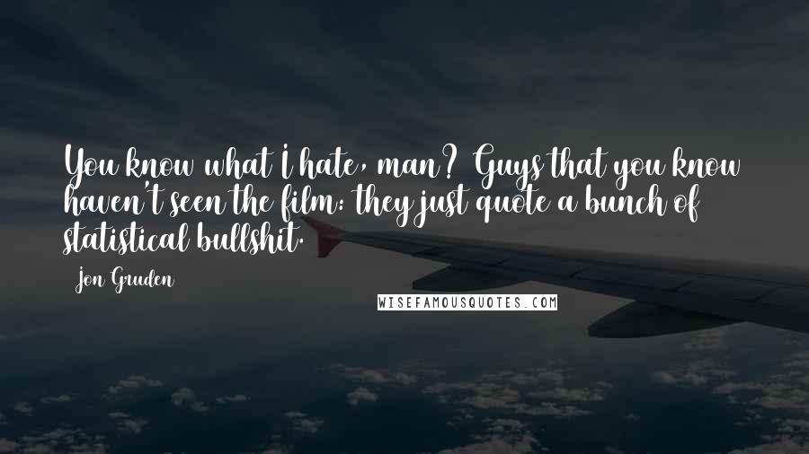 Jon Gruden Quotes: You know what I hate, man? Guys that you know haven't seen the film: they just quote a bunch of statistical bullshit.