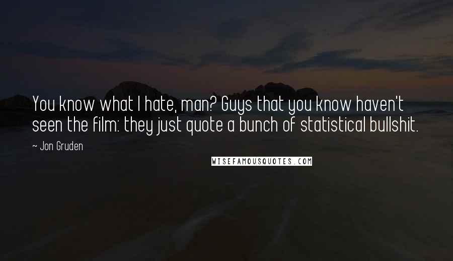 Jon Gruden Quotes: You know what I hate, man? Guys that you know haven't seen the film: they just quote a bunch of statistical bullshit.