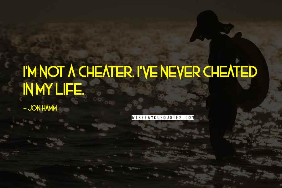 Jon Hamm Quotes: I'm not a cheater. I've never cheated in my life.