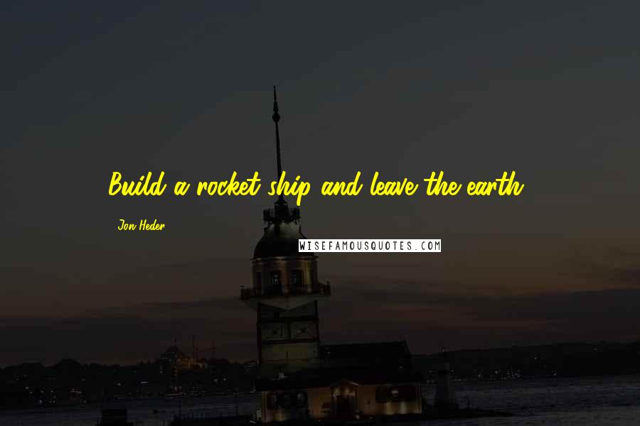 Jon Heder Quotes: Build a rocket ship and leave the earth!