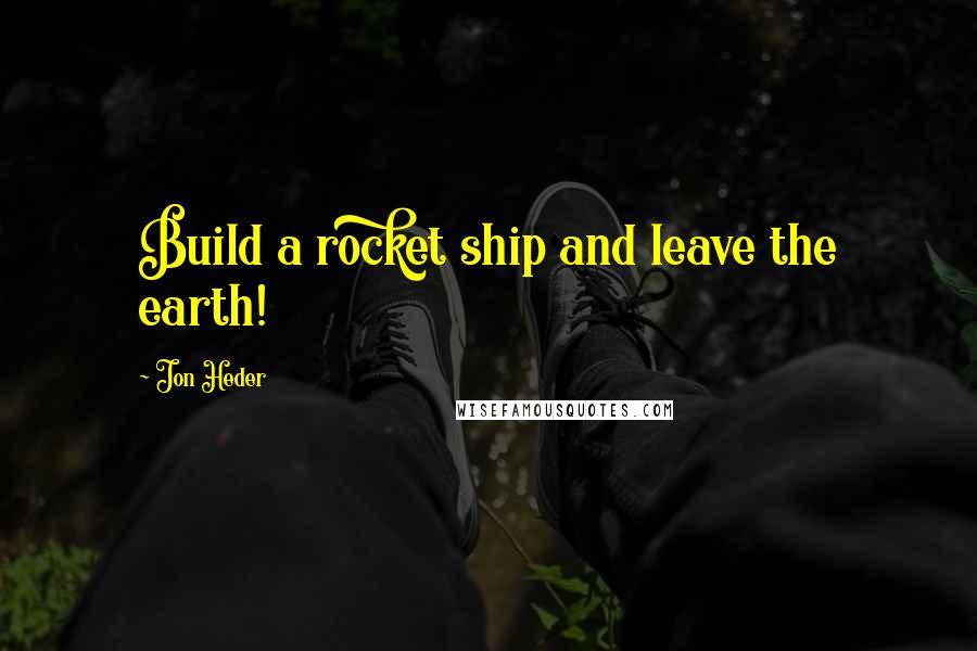 Jon Heder Quotes: Build a rocket ship and leave the earth!