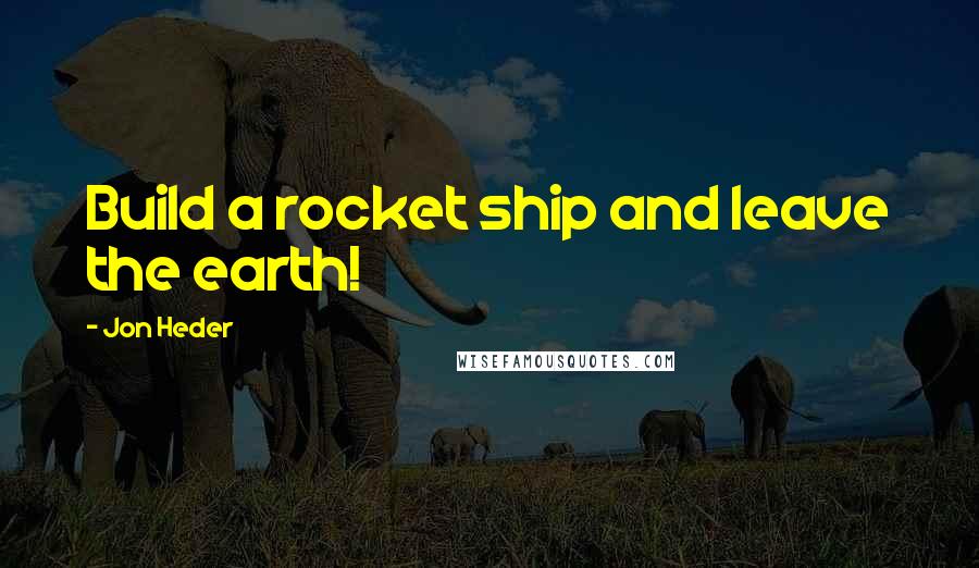 Jon Heder Quotes: Build a rocket ship and leave the earth!