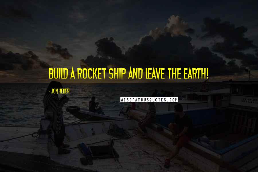 Jon Heder Quotes: Build a rocket ship and leave the earth!