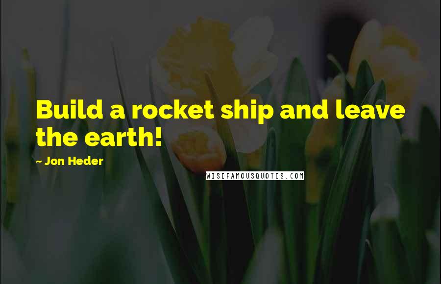 Jon Heder Quotes: Build a rocket ship and leave the earth!