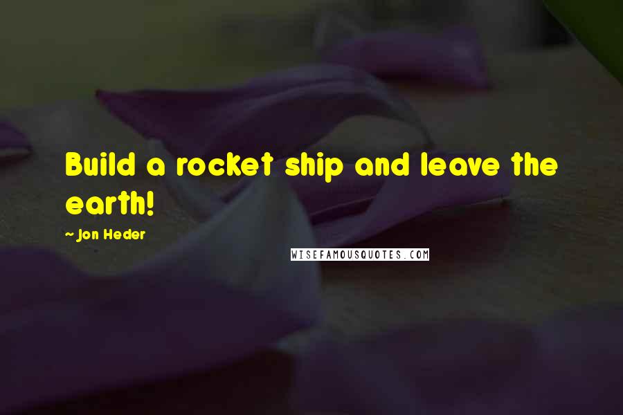 Jon Heder Quotes: Build a rocket ship and leave the earth!