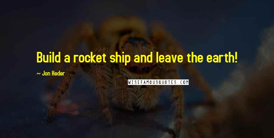 Jon Heder Quotes: Build a rocket ship and leave the earth!