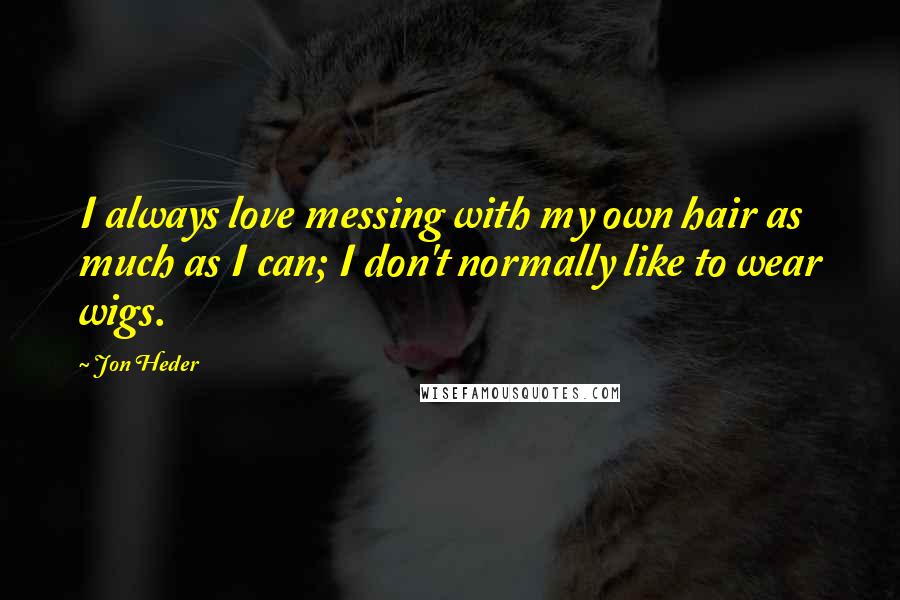 Jon Heder Quotes: I always love messing with my own hair as much as I can; I don't normally like to wear wigs.