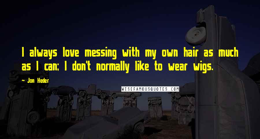 Jon Heder Quotes: I always love messing with my own hair as much as I can; I don't normally like to wear wigs.