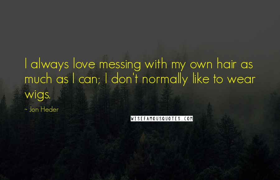 Jon Heder Quotes: I always love messing with my own hair as much as I can; I don't normally like to wear wigs.